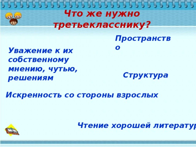 Что же нужно третьекласснику? Пространство  Уважение к их собственному мнению, чутью, решениям Структура Искренность со стороны взрослых Чтение хорошей литературы 
