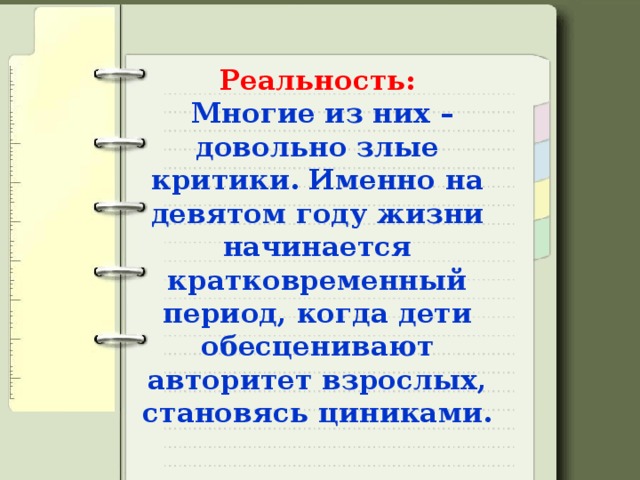 Реальность:   Многие из них – довольно злые критики. Именно на девятом году жизни начинается кратковременный период, когда дети обесценивают авторитет взрослых, становясь циниками. 