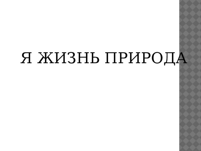 Я ЖИЗНЬ ПРИРОДА 