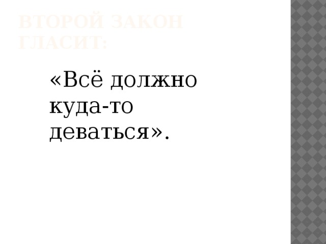Второй закон гласит: «Всё должно куда-то деваться». 