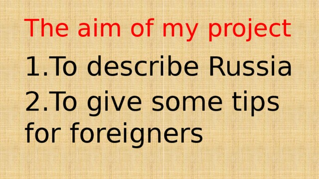 The aim of my project 1.To describe Russia 2.To give some tips for foreigners 