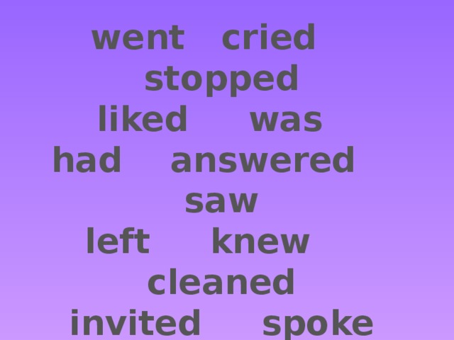 went cried stopped liked was had answered saw left knew cleaned invited spoke jumped flew ate got gave played   