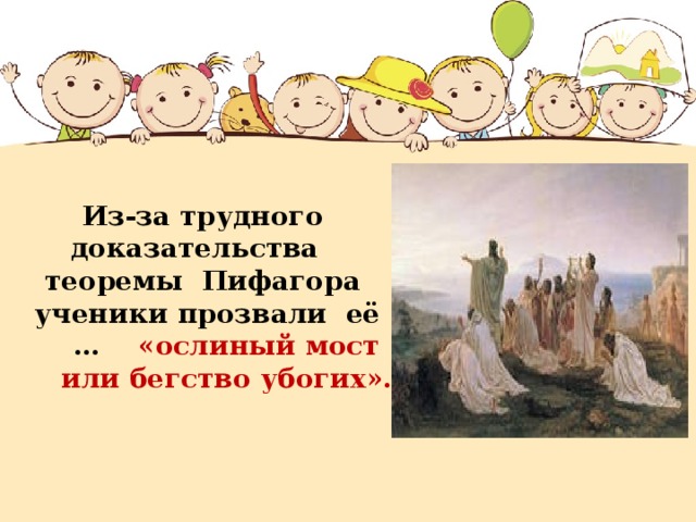  Из-за трудного доказательства   теоремы Пифагора ученики  прозвали её … «ослиный мост или бегство убогих».  