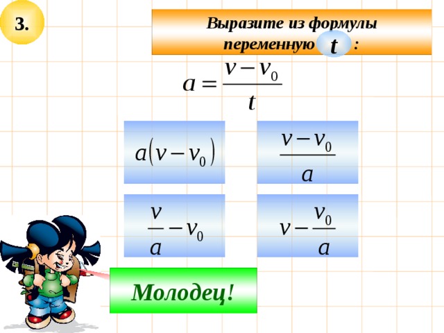 3. Выразите из формулы переменную : t     Молодец! Подумай! 