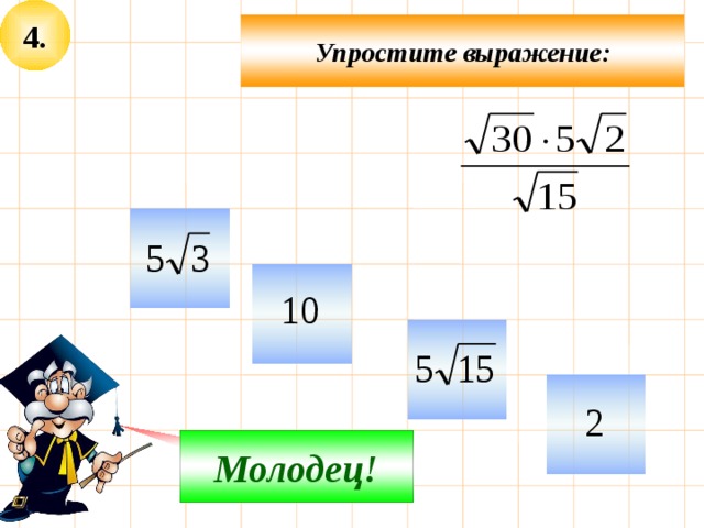 4. Упростите выражение:     Не верно! Молодец! 