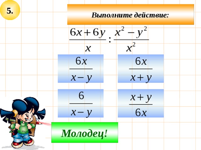 5. Выполните действие:     Не верно! Молодец! 