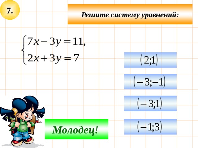 7. Решите систему уравнений:    Молодец!  Подумай! 