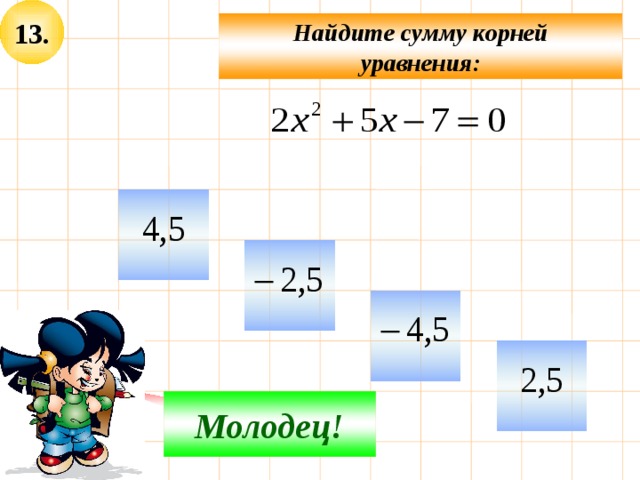 13. Найдите сумму корней уравнения:     Не верно! Молодец! 