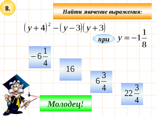 8. Найти значение выражения: при     Не верно! Молодец! 