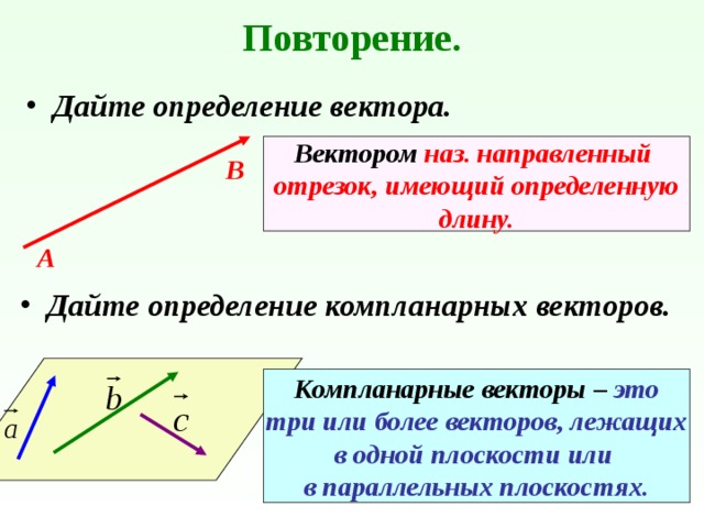 Повторение. Дайте определение вектора. Вектором наз. направленный отрезок, имеющий определенную длину. В  А Дайте определение компланарных векторов. α Компланарные векторы – это три или более векторов, лежащих в одной плоскости или в параллельных плоскостях. 