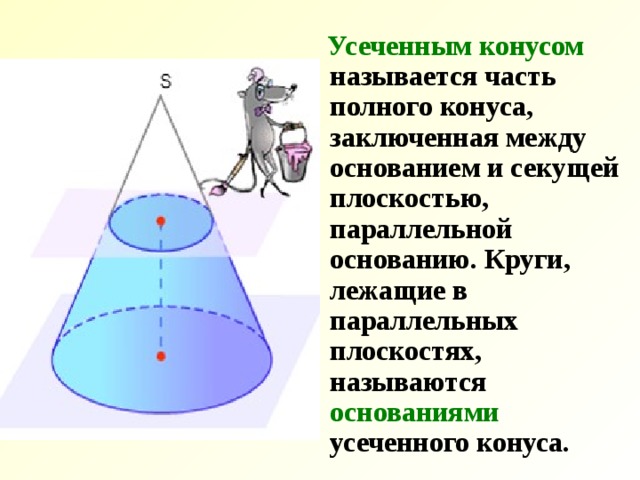  Усеченным конусом называется часть полного конуса, заключенная между основанием и секущей плоскостью, параллельной основанию. Круги, лежащие в параллельных плоскостях, называются основаниями усеченного конуса. 