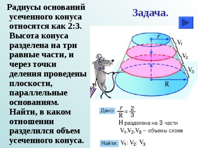  Радиусы оснований усеченного конуса относятся как 2:3. Высота конуса разделена на три равные части, и через точки деления проведены плоскости, параллельные основаниям. Найти, в каком отношении разделился объем усеченного конуса. Задача. 