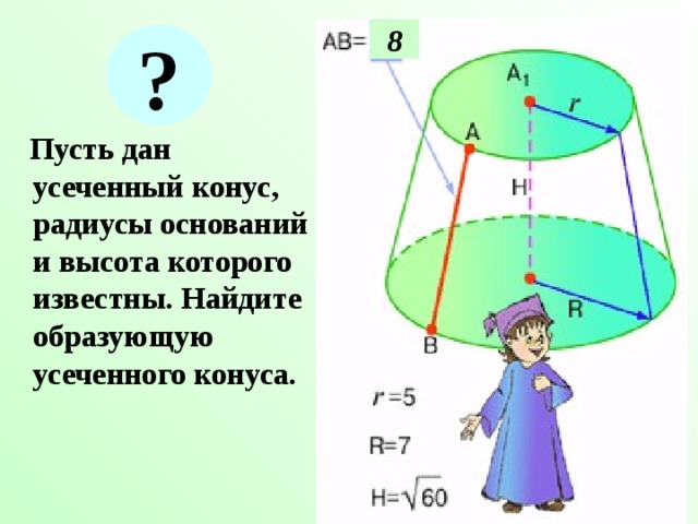 8 ?  Пусть дан усеченный конус, радиусы оснований и высота которого известны. Найдите образующую усеченного конуса. 