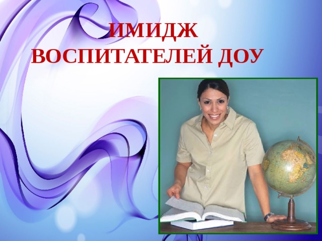 ИМИДЖ ВОСПИТАТЕЛЕЙ ДОУ 