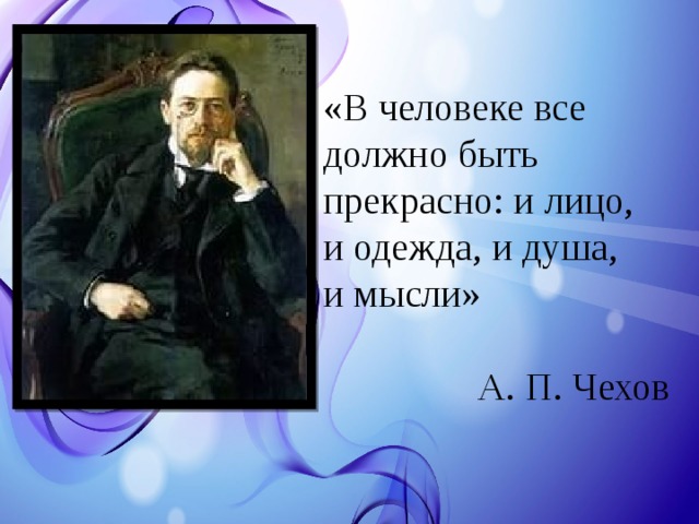 «В человеке все должно быть прекрасно: и лицо, и одежда, и душа, и мысли»  А. П. Чехов 