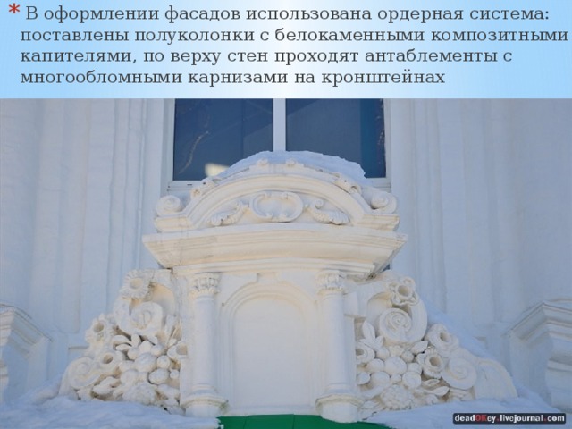  В оформлении фасадов использована ордерная система: поставлены полуколонки с белокаменными композитными капителями, по верху стен проходят антаблементы с многообломными карнизами на кронштейнах 
