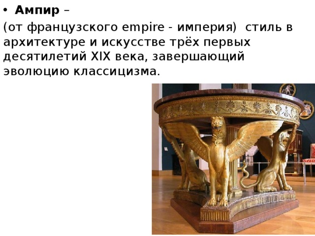 Ампир – (от французского empire - империя) стиль в архитектуре и искусстве трёх первых десятилетий XIX века, завершающий эволюцию классицизма. 