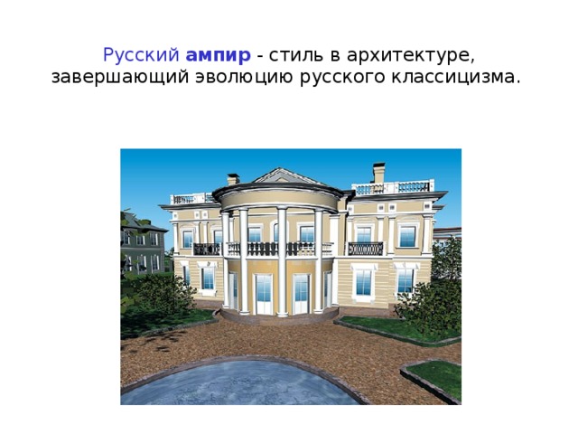  Русский ампир - стиль в архитектуре, завершающий эволюцию русского классицизма. 