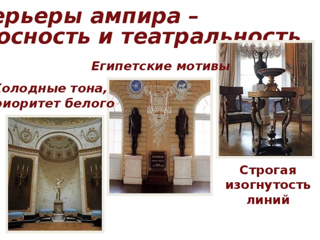Интерьеры ампира – пафосность и театральность Египетские мотивы Холодные тона, приоритет белого Строгая изогнутость линий 