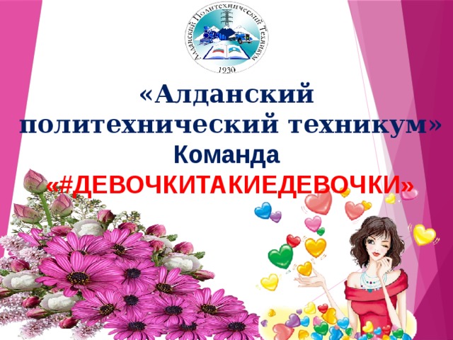       «Алданский  политехнический техникум»  Команда   «#ДЕВОЧКИТАКИЕДЕВОЧКИ»   