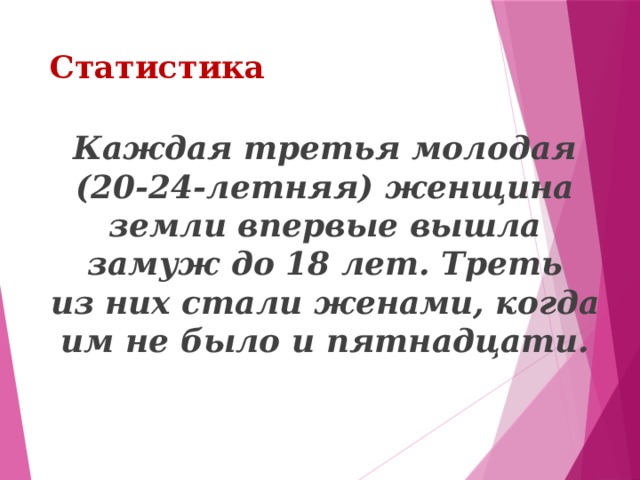 Статистика Каждая третья молодая (20-24-летняя) женщина земли впервые вышла замуж до 18 лет. Треть из них стали женами, когда им не было и пятнадцати. 