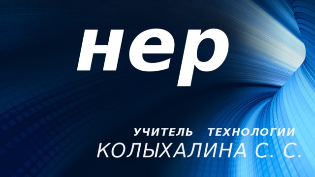 Дизайнер  УЧИТЕЛЬ ТЕХНОЛОГИИ Колыхалина С. С. 