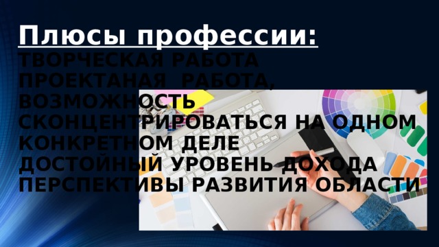 Плюсы профессии:  творческая работа  проектаная работа,  возможность сконцентрироваться на одном конкретном деле  достойный уровень дохода  перспективы развития области      