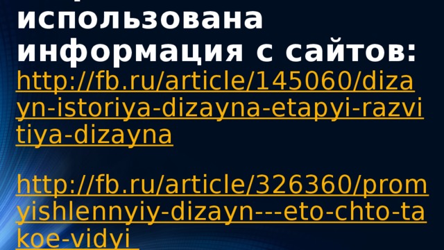                     В презентации использована информация с сайтов:  http://fb.ru/article/145060/dizayn-istoriya-dizayna-etapyi-razvitiya-dizayna  http://fb.ru/article/326360/promyishlennyiy-dizayn---eto-chto-takoe-vidyi     
