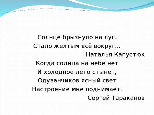 Солнце брызнуло на луг. Стало желтым всё вокруг… Наталья Капустюк Когда солнца на небе нет И холодное лето стынет, Одуванчиков ясный свет Настроение мне поднимает. Сергей Тараканов 