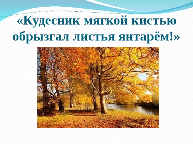 «Кудесник мягкой кистью обрызгал листья янтарём!» 