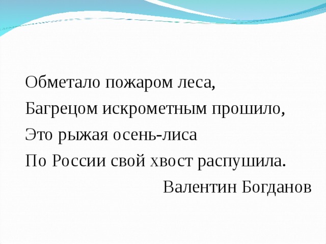 Обметало пожаром леса, Багрецом искрометным прошило, Это рыжая осень-лиса По России свой хвост распушила. Валентин Богданов 