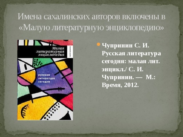 Имена сахалинских авторов включены в «Малую литературную энциклопедию» Чупринин С. И. Русская литература сегодня: малая лит. энцикл./ С. И. Чупринин. —  М.: Время, 2012. 