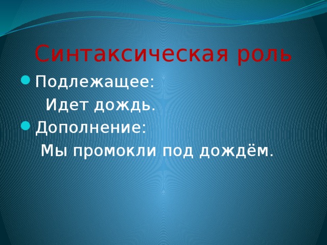 Синтаксическая роль Подлежащее:  Идет дождь. Дополнение:  Мы промокли под дождём. 