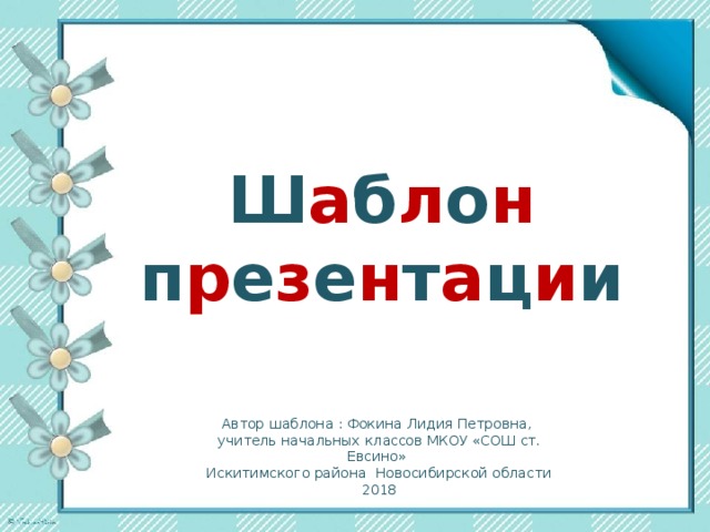 Ш а б л о н п р е з е н т а ц и и Автор шаблона : Фокина Лидия Петровна, учитель начальных классов МКОУ «СОШ ст. Евсино» Искитимского района Новосибирской области 2018