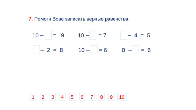 7.  Помоги Вове записать верные равенства. 10 – 1 = 9  9 – 4 = 5 10 – 3 = 7 10 – 2 = 8 10 – 4 = 6 8 – 2 = 6 1 9 8 7 4 3 2 6 5 10 