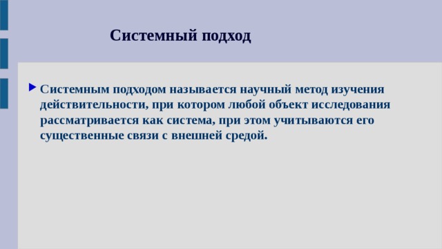 Системный подход Системным подходом называется научный метод изучения действительности, при котором любой объект исследования рассматривается как система, при этом учитываются его существенные связи с внешней средой. 