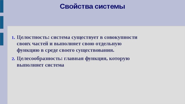 Свойства системы Целостность: система существует в совокупности своих частей и выполняет свою отдельную функцию в среде своего существования. Целесообразность: главная функция, которую выполняет система 