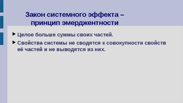 Закон системного эффекта – принцип эмерджентности Целое больше суммы своих частей. Свойства системы не сводятся к совокупности свойств её частей и не выводятся из них. 