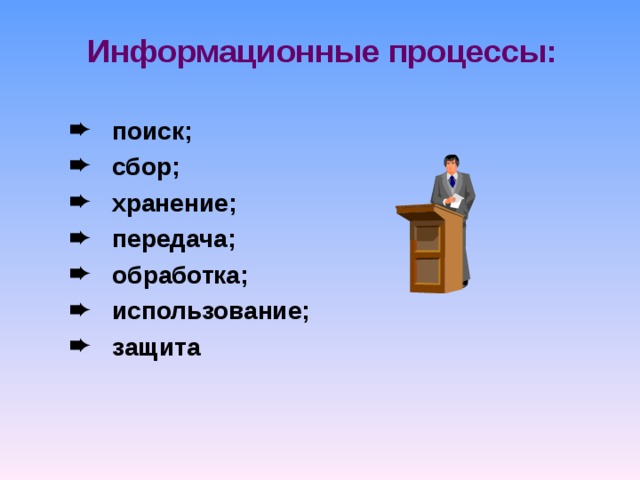 Информационные процессы:  поиск;  сбор;  хранение;  передача;  обработка;  использование;  защита 