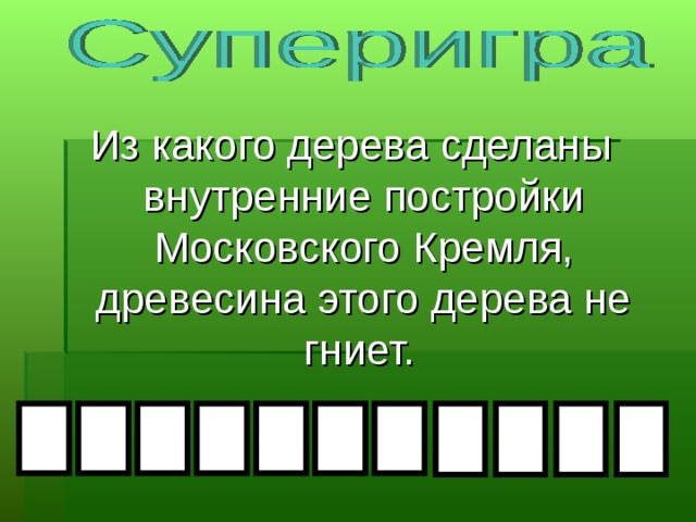 Из какого дерева сделаны внутренние постройки Московского Кремля, древесина этого дерева не гниет.  