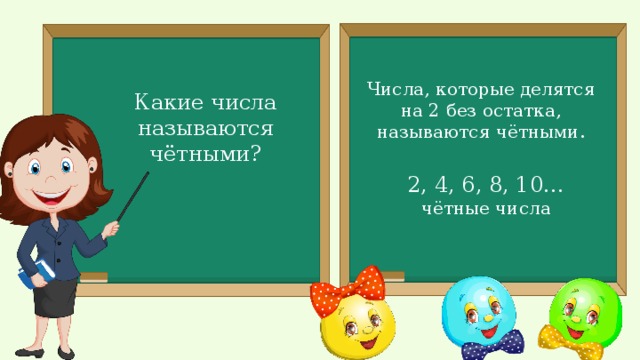 Числа, которые делятся на 2 без остатка, называются чётными. Какие числа называются чётными? 2, 4, 6, 8, 10… чётные числа 