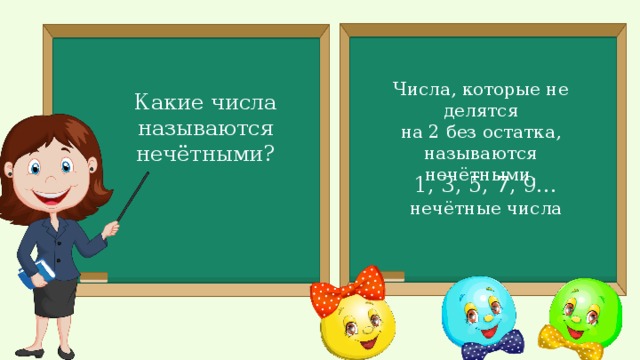 Числа, которые не делятся на 2 без остатка, называются нечётными. Какие числа называются нечётными? 1, 3, 5, 7, 9… нечётные числа 