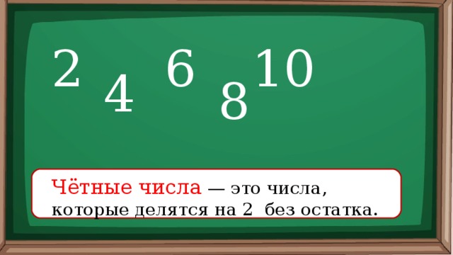 2 6 10 4 8 Чётные числа — это числа, которые делятся на 2 без остатка. 