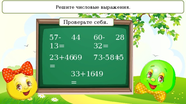 Решите числовые выражения. Проверьте себя. 57-13= 60-32= 44 28 23+46= 73-58= 69 15 33+16= 49 