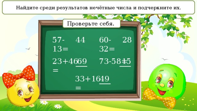 Найдите среди результатов нечётные числа и подчеркните их. Проверьте себя. 60-32= 44 28 57-13= 23+46= 73-58= 69 15 33+16= 49 