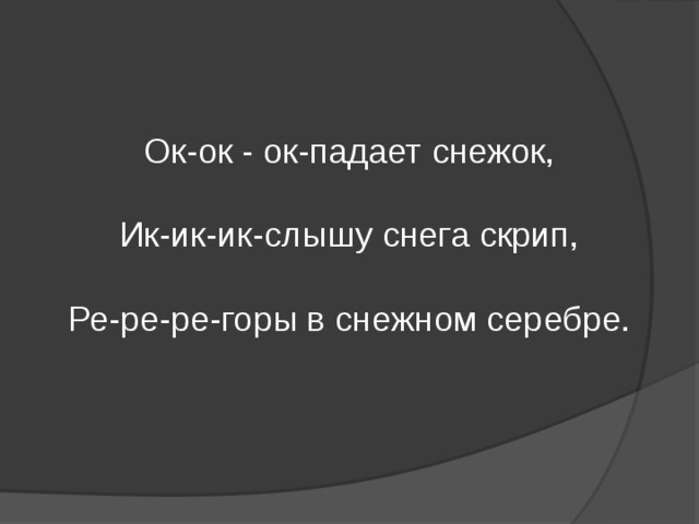 Ок-ок - ок-падает снежок, Ик-ик-ик-слышу снега скрип, Ре-ре-ре-горы в снежном серебре. 
