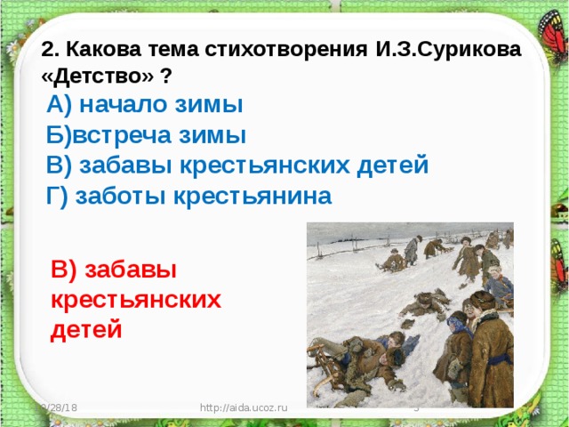 2. Какова тема стихотворения И.З.Сурикова «Детство» ? А) начало зимы Б)встреча зимы В) забавы крестьянских детей Г) заботы крестьянина В) забавы крестьянских детей 10/28/18 http://aida.ucoz.ru  