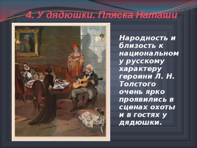 4. У дядюшки. Пляска Наташи Народность и близость к национальному русскому характеру героини Л. Н. Толстого очень ярко проявились в сценах охоты и в гостях у дядюшки.  