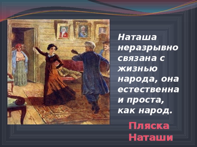 Наташа неразрывно связана с жизнью народа, она естественна и проста, как народ. Пляска Наташи 