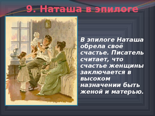 9. Наташа в эпилоге В эпилоге Наташа обрела своё счастье. Писатель считает, что счастье женщины заключается в высоком назначении быть женой и матерью.  
